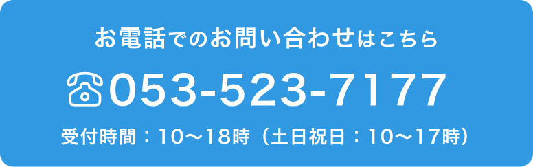 お電話でのお問い合わせはこちら
053-523-7177
受付時間：10～18時（土日祝日：10～17時）